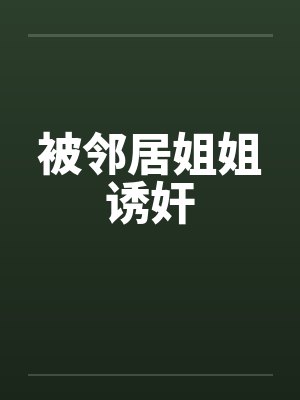 被邻居姐姐诱奸 被邻居姐姐诱奸