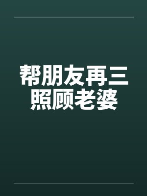 帮朋友再三照顾老婆