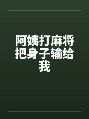 阿姨打麻将把身子输给我 阿姨打麻将把身子输给我