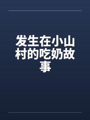 发生在小山村的吃奶故事 发生在小山村的吃奶故事