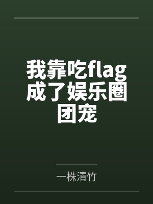 我靠吃flag成了娱乐圈团宠 我靠吃flag成了娱乐圈团宠