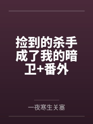 捡到的杀手成了我的暗卫+番外 捡到的杀手成了我的暗卫+番外