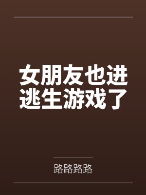 女朋友也进逃生游戏了 女朋友也进逃生游戏了
