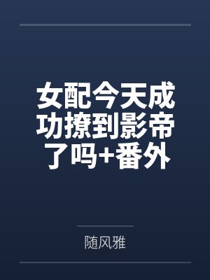 女配今天成功撩到影帝了吗+番外 女配今天成功撩到影帝了吗+番外