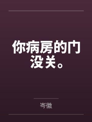 你病房的门没关。