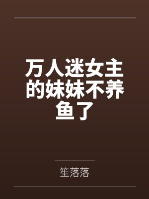 万人迷女主的妹妹不养鱼了免费阅读 万人迷女主的妹妹不养鱼了免费阅读