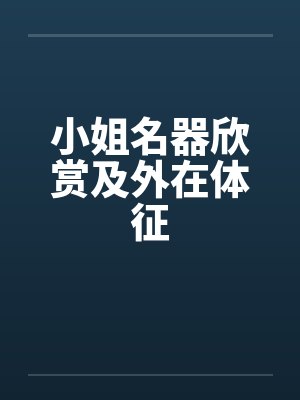 小姐名器欣赏及外在体征 小姐名器欣赏及外在体征