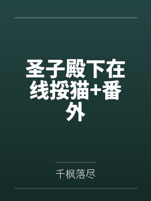 圣子殿下在线挼猫+番外 圣子殿下在线挼猫+番外