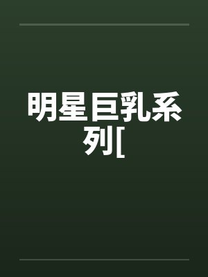 明星巨乳系列[ 明星巨乳系列[