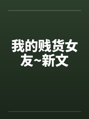 我的贱货女友~新文 我的贱货女友~新文