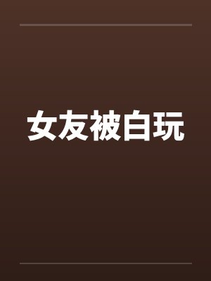 女友被白玩