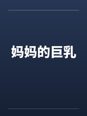 妈妈的巨乳 妈妈的巨乳