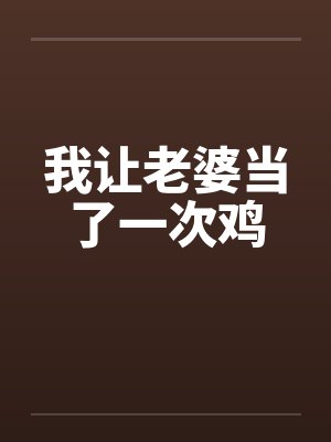 我让老婆当了一次鸡 我让老婆当了一次鸡