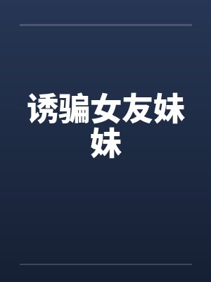 诱骗女友妹妹