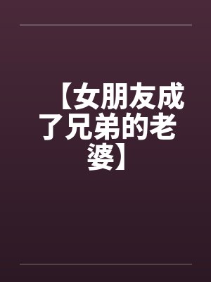 【女朋友成了兄弟的老婆】