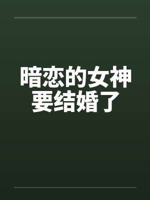 暗恋的女神要结婚了 暗恋的女神要结婚了