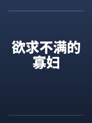 欲求不满的寡妇 欲求不满的寡妇