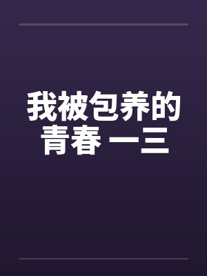 我被包养的青春 一三 我被包养的青春 一三