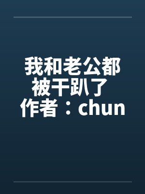 我和老公都被干趴了 作者:chuncuce 我和老公都被干趴了 作者:chuncuce