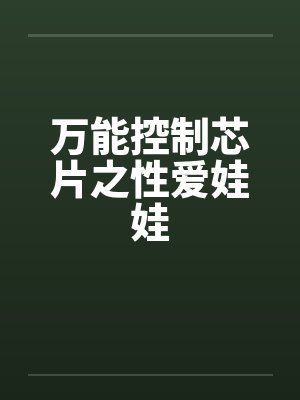 万能控制芯片之性爱娃娃 万能控制芯片之性爱娃娃