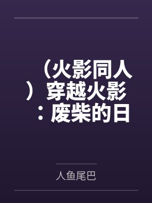 (火影同人)穿越火影:废柴的日常 (火影同人)穿越火影:废柴的日常