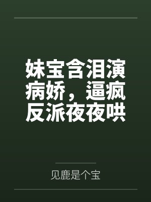 妹宝含泪演病娇,逼疯反派夜夜哄 妹宝含泪演病娇,逼疯反派夜夜哄