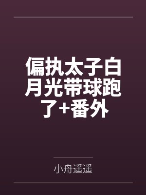 偏执太子白月光带球跑了+番外 偏执太子白月光带球跑了+番外
