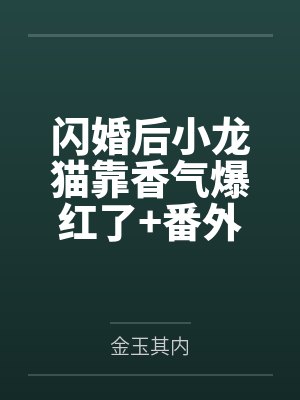 闪婚后小龙猫靠香气爆红了+番外 闪婚后小龙猫靠香气爆红了+番外