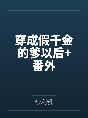穿成假千金的爹以后+番外 穿成假千金的爹以后+番外