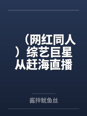 （网红同人）综艺巨星从赶海直播开始[娱乐圈]+番外