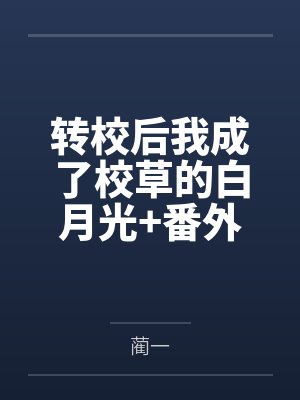 转校后我成了校草的白月光+番外 转校后我成了校草的白月光+番外