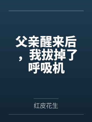 父亲醒来后,我拔掉了呼吸机 父亲醒来后,我拔掉了呼吸机