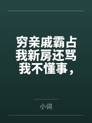 穷亲戚霸占我新房还骂我不懂事,报警后他们悔疯了 穷亲戚霸占我新房还骂我不懂事,报警后他们悔疯了