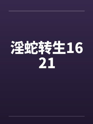 淫蛇转生1621 淫蛇转生1621