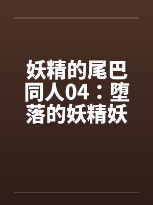 妖精的尾巴同人04:堕落的妖精妖精的淫斗表演 妖精的尾巴同人04:堕落的妖精妖精的淫斗表演
