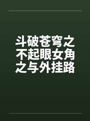 斗破苍穹之不起眼女角之与外挂路人 斗破苍穹之不起眼女角之与外挂路人