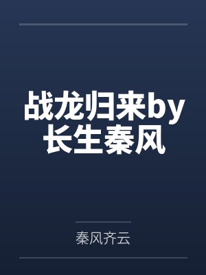 战龙归来by长生秦风 战龙归来by长生秦风