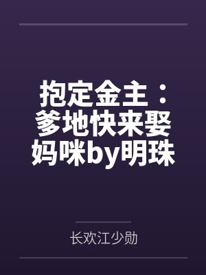 抱定金主:爹地快来娶妈咪by明珠环江少勋 抱定金主:爹地快来娶妈咪by明珠环江少勋