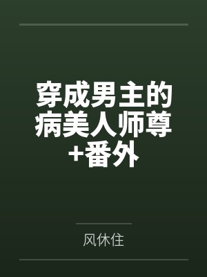 穿成男主的病美人师尊+番外 穿成男主的病美人师尊+番外