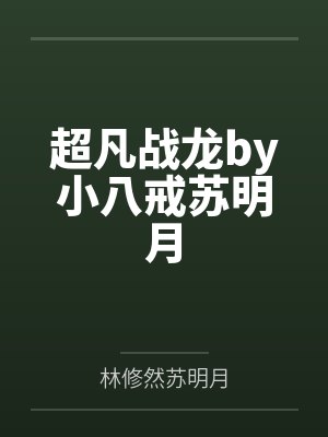 超凡战龙by小八戒苏明月 超凡战龙by小八戒苏明月