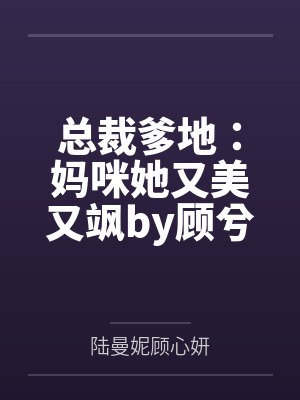 总裁爹地:妈咪她又美又飒by顾兮兮陆曼妮 总裁爹地:妈咪她又美又飒by顾兮兮陆曼妮