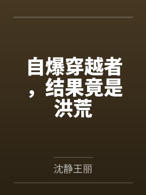 自爆穿越者,结果竟是洪荒 自爆穿越者,结果竟是洪荒