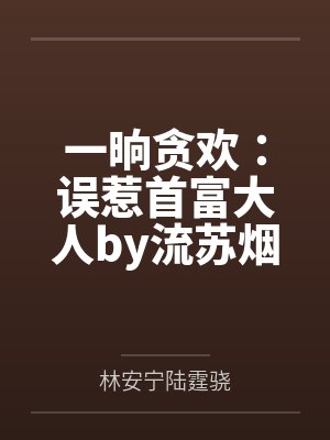 一晌贪欢:误惹首富大人by流苏烟林安宁 一晌贪欢:误惹首富大人by流苏烟林安宁