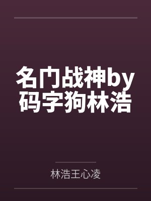 名门战神by码字狗林浩 名门战神by码字狗林浩