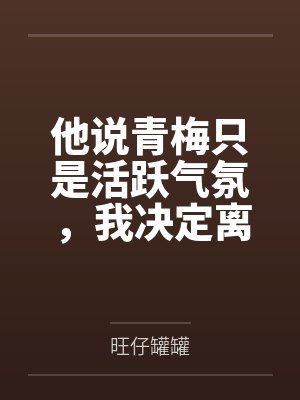 他说青梅只是活跃气氛，我决定离婚