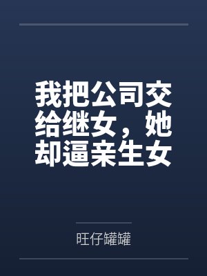 我把公司交给继女，她却逼亲生女儿净身出户