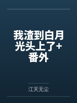 我渣到白月光头上了+番外