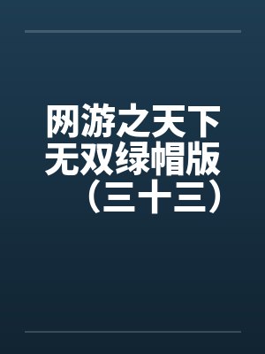 网游之天下无双绿帽版(三十三) 网游之天下无双绿帽版(三十三)