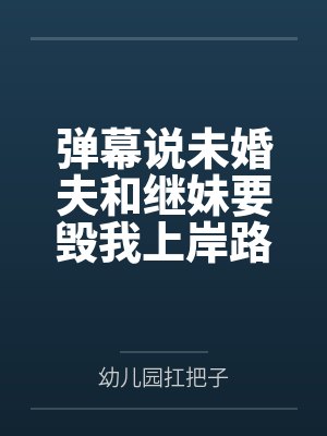 弹幕说未婚夫和继妹要毁我上岸路，我靠弹幕成功反杀