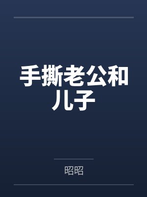 手撕老公和儿子 手撕老公和儿子